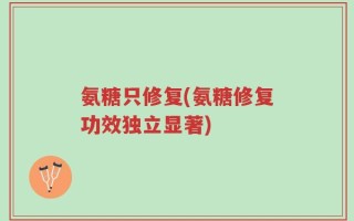 氨糖只修复(氨糖修复功效独立显著)