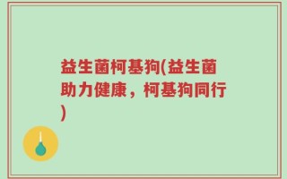 益生菌柯基狗(益生菌助力健康，柯基狗同行)