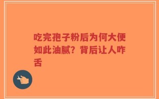 吃完孢子粉后为何大便如此油腻？背后让人咋舌