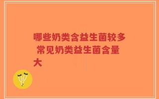 哪些奶类含益生菌较多 常见奶类益生菌含量大