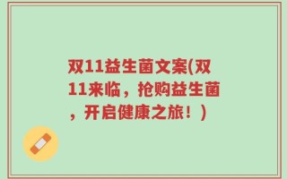 双11益生菌文案(双11来临，抢购益生菌，开启健康之旅！)