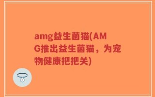 amg益生菌猫(AMG推出益生菌猫，为宠物健康把把关)