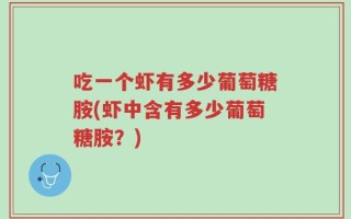 吃一个虾有多少葡萄糖胺(虾中含有多少葡萄糖胺？)