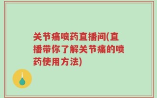 关节痛喷药直播间(直播带你了解关节痛的喷药使用方法)