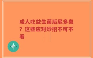 成人吃益生菌后屁多臭？这些应对妙招不可不看
