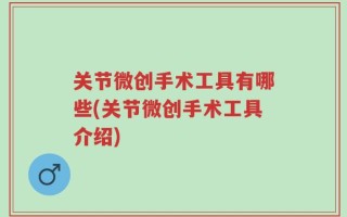 关节微创手术工具有哪些(关节微创手术工具介绍)