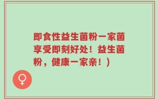 即食性益生菌粉一家菌享受即刻好处！益生菌粉，健康一家亲！)