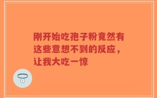 刚开始吃孢子粉竟然有这些意想不到的反应，让我大吃一惊