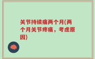 关节持续痛两个月(两个月关节疼痛，考虑原因)