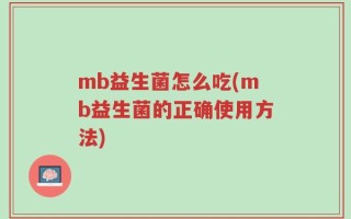 mb益生菌怎么吃(mb益生菌的正确使用方法)