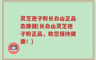 灵芝孢子粉长白山正品态康健(长白山灵芝孢子粉正品，助您保持健康！)