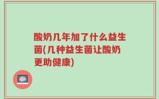 酸奶几年加了什么益生菌(几种益生菌让酸奶更助健康)