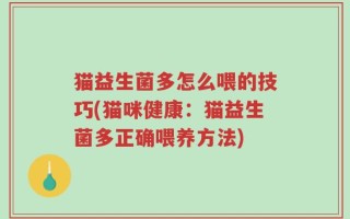 猫益生菌多怎么喂的技巧(猫咪健康：猫益生菌多正确喂养方法)