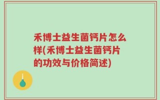 禾博士益生菌钙片怎么样(禾博士益生菌钙片的功效与价格简述)