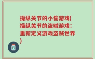 操纵关节的小偷游戏(操纵关节的盗贼游戏：重新定义游戏盗贼世界)