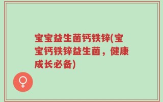 宝宝益生菌钙铁锌(宝宝钙铁锌益生菌，健康成长必备)