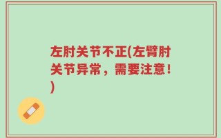 左肘关节不正(左臂肘关节异常，需要注意！)