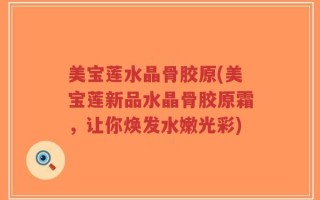 美宝莲水晶骨胶原(美宝莲新品水晶骨胶原霜，让你焕发水嫩光彩)
