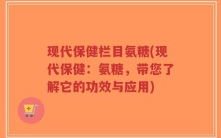 现代保健栏目氨糖(现代保健：氨糖，带您了解它的功效与应用)