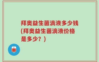 拜奥益生菌滴液多少钱(拜奥益生菌滴液价格是多少？)