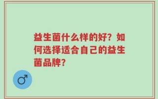 益生菌什么样的好？如何选择适合自己的益生菌品牌？