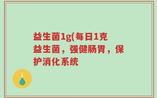 益生菌1g(每日1克益生菌，强健肠胃，保护消化系统