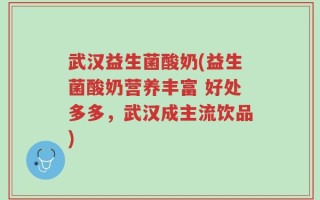 武汉益生菌酸奶(益生菌酸奶营养丰富 好处多多，武汉成主流饮品)