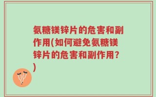 氨糖镁锌片的危害和副作用(如何避免氨糖镁锌片的危害和副作用？)