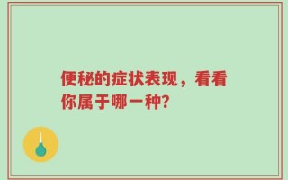 便秘的症状表现，看看你属于哪一种？