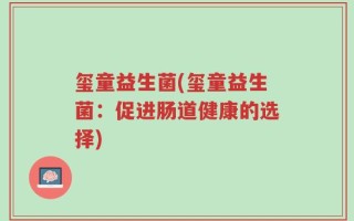 玺童益生菌(玺童益生菌：促进肠道健康的选择)