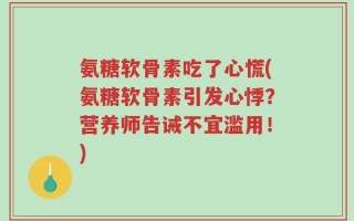 氨糖软骨素吃了心慌(氨糖软骨素引发心悸？营养师告诫不宜滥用！)