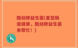 酷幼牌益生菌(重塑肠道健康，酷幼牌益生菌来帮忙！)
