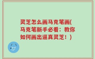 灵芝怎么画马克笔画(马克笔新手必看：教你如何画出逼真灵芝！)