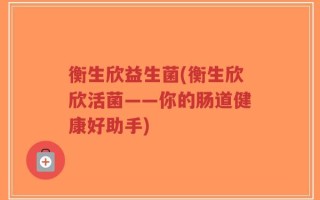 衡生欣益生菌(衡生欣欣活菌——你的肠道健康好助手)