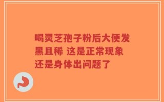 喝灵芝孢子粉后大便发黑且稀 这是正常现象还是身体出问题了