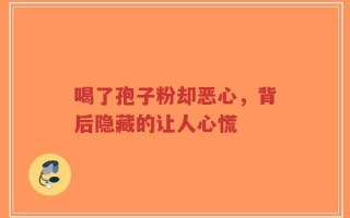 喝了孢子粉却恶心，背后隐藏的让人心慌