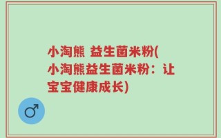 小淘熊 益生菌米粉(小淘熊益生菌米粉：让宝宝健康成长)