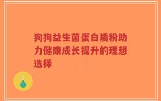狗狗益生菌蛋白质粉助力健康成长提升的理想选择