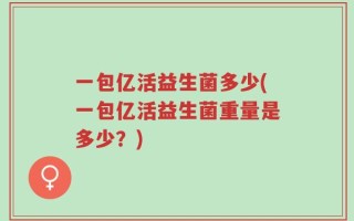 一包亿活益生菌多少(一包亿活益生菌重量是多少？)