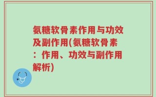 氨糖软骨素作用与功效及副作用(氨糖软骨素：作用、功效与副作用解析)