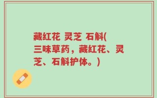 藏红花 灵芝 石斛(三味草药，藏红花、灵芝、石斛护体。)