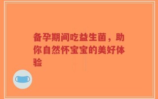 备孕期间吃益生菌，助你自然怀宝宝的美好体验