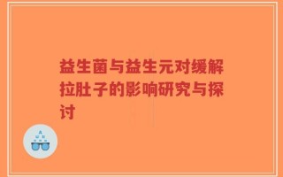 益生菌与益生元对缓解拉肚子的影响研究与探讨
