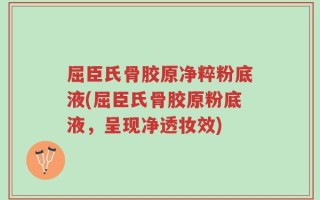 屈臣氏骨胶原净粹粉底液(屈臣氏骨胶原粉底液，呈现净透妆效)