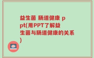 益生菌 肠道健康 ppt(用PPT了解益生菌与肠道健康的关系)