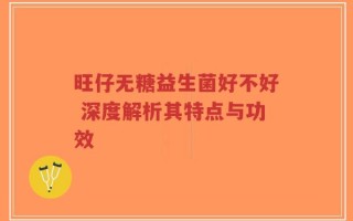 旺仔无糖益生菌好不好 深度解析其特点与功效