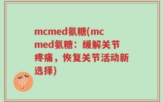 mcmed氨糖(mcmed氨糖：缓解关节疼痛，恢复关节活动新选择)