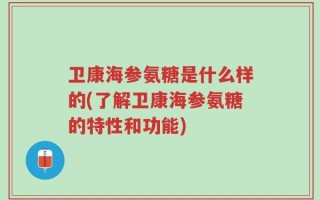 卫康海参氨糖是什么样的(了解卫康海参氨糖的特性和功能)