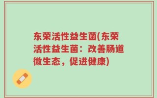 东荣活性益生菌(东荣活性益生菌：改善肠道微生态，促进健康)