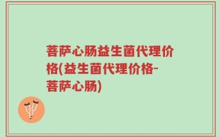 菩萨心肠益生菌代理价格(益生菌代理价格-菩萨心肠)